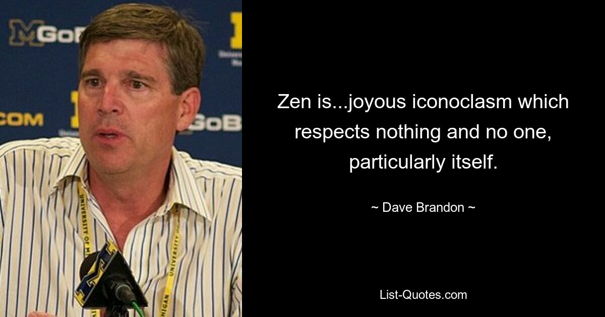 Zen is...joyous iconoclasm which respects nothing and no one, particularly itself. — © Dave Brandon