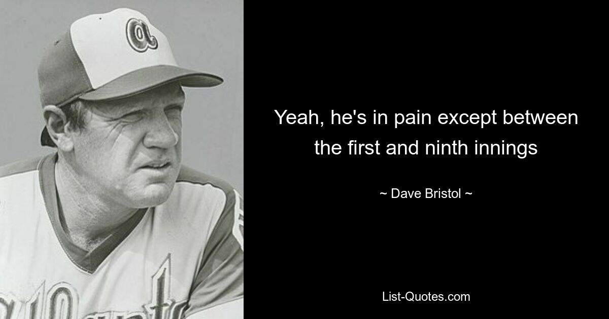 Yeah, he's in pain except between the first and ninth innings — © Dave Bristol