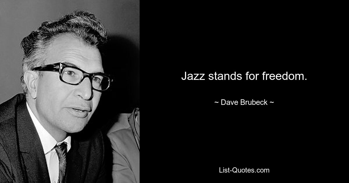 Jazz stands for freedom. — © Dave Brubeck