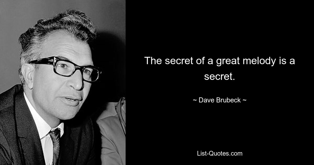 The secret of a great melody is a secret. — © Dave Brubeck