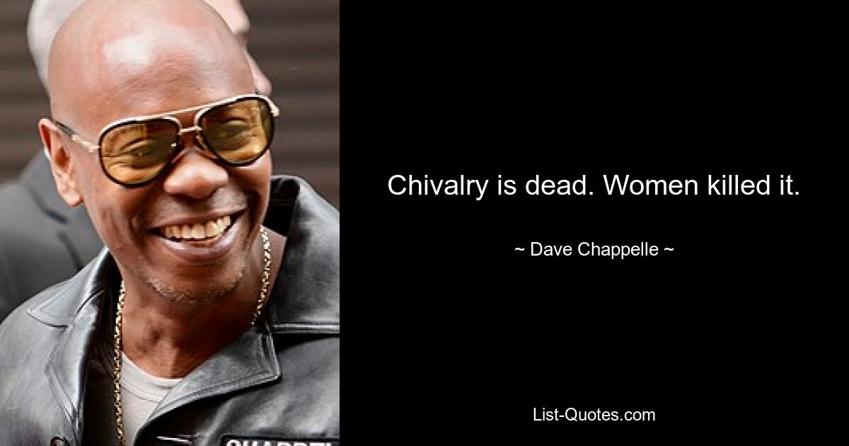 Chivalry is dead. Women killed it. — © Dave Chappelle