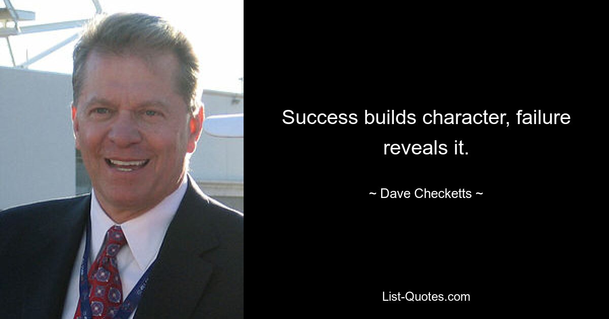 Success builds character, failure reveals it. — © Dave Checketts