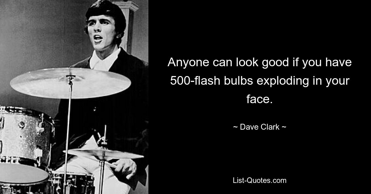 Anyone can look good if you have 500-flash bulbs exploding in your face. — © Dave Clark