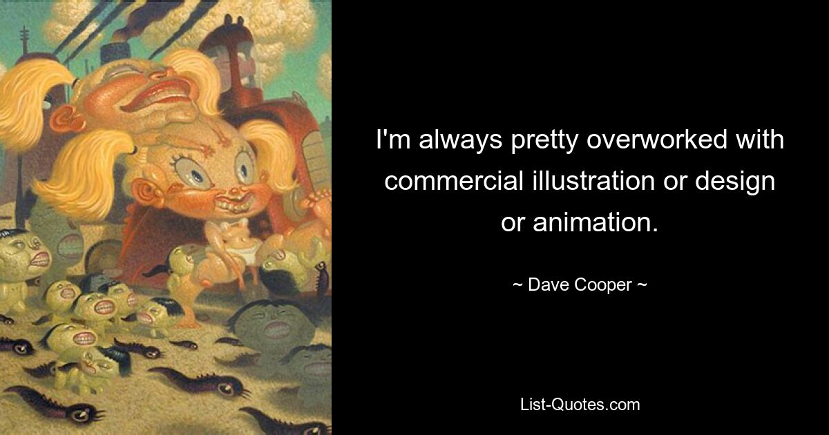 I'm always pretty overworked with commercial illustration or design or animation. — © Dave Cooper