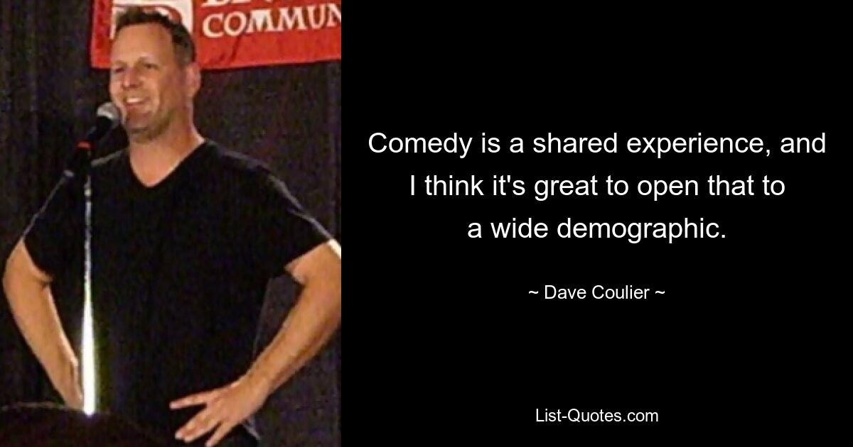 Comedy is a shared experience, and I think it's great to open that to a wide demographic. — © Dave Coulier