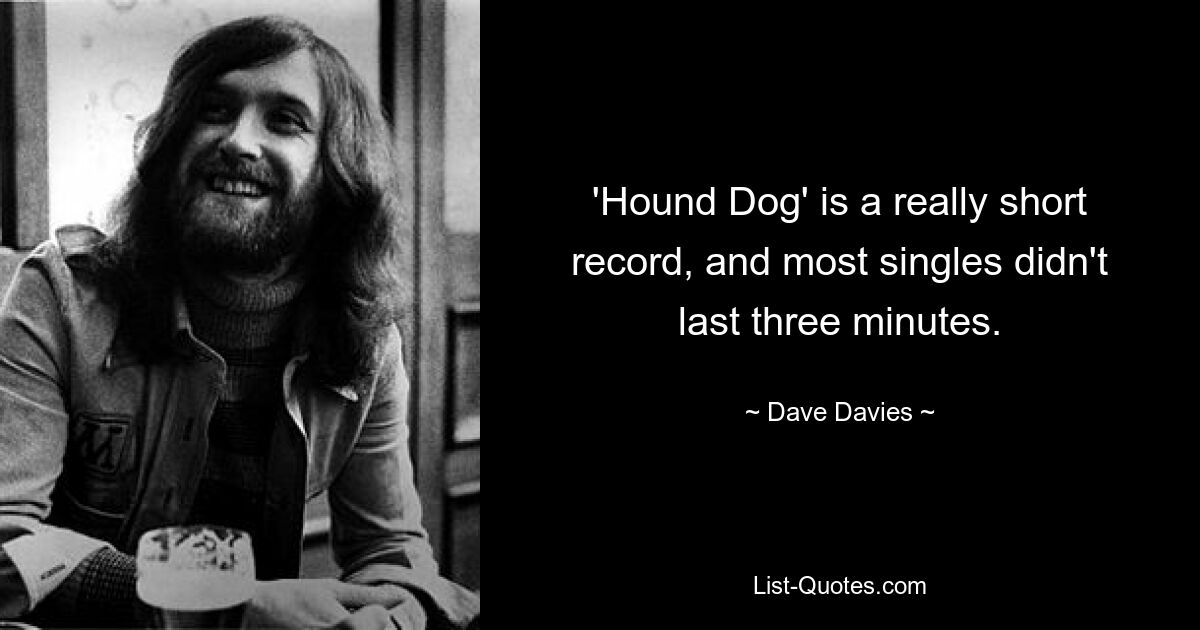 'Hound Dog' is a really short record, and most singles didn't last three minutes. — © Dave Davies