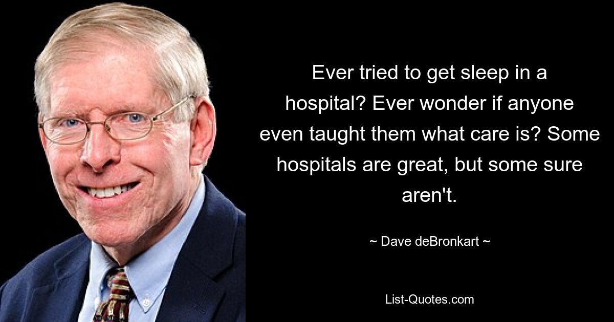 Ever tried to get sleep in a hospital? Ever wonder if anyone even taught them what care is? Some hospitals are great, but some sure aren't. — © Dave deBronkart