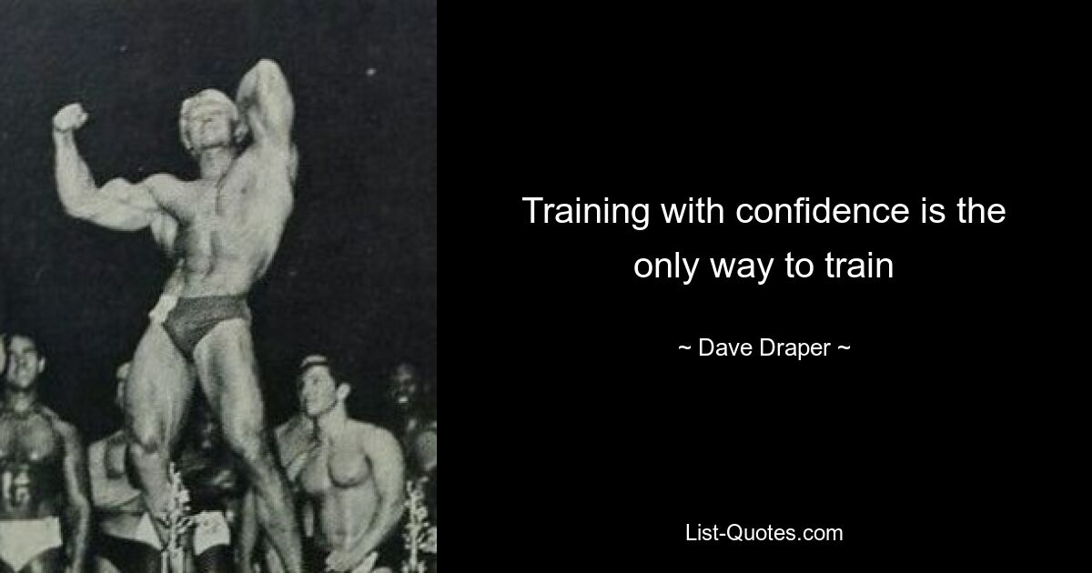 Training with confidence is the only way to train — © Dave Draper