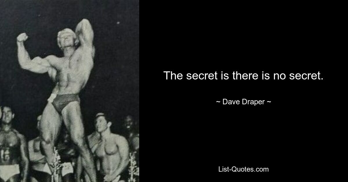 The secret is there is no secret. — © Dave Draper