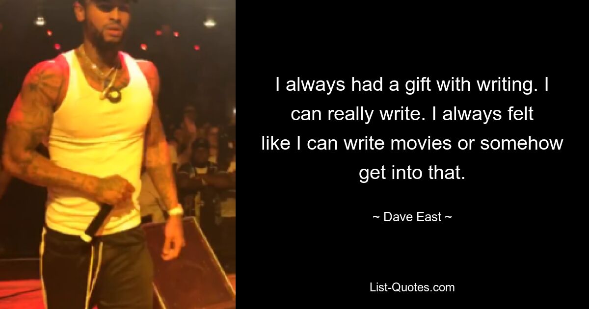 I always had a gift with writing. I can really write. I always felt like I can write movies or somehow get into that. — © Dave East