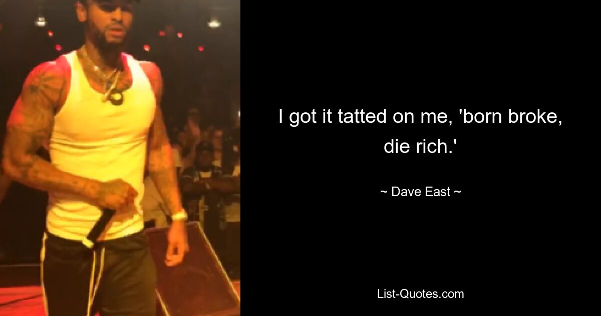 I got it tatted on me, 'born broke, die rich.' — © Dave East