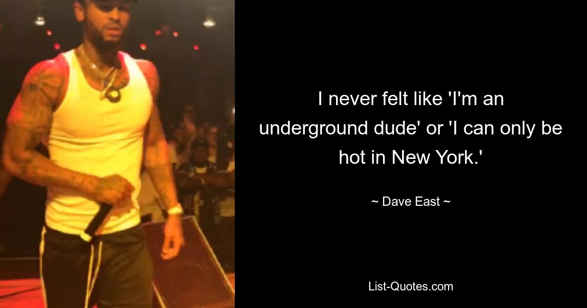 I never felt like 'I'm an underground dude' or 'I can only be hot in New York.' — © Dave East