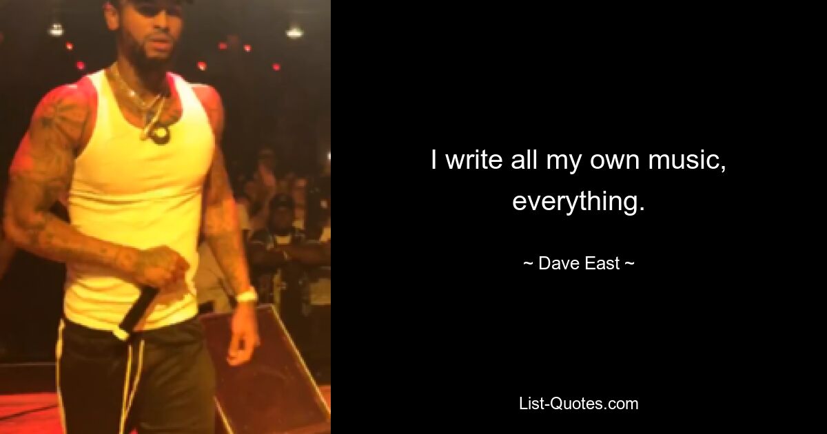 I write all my own music, everything. — © Dave East