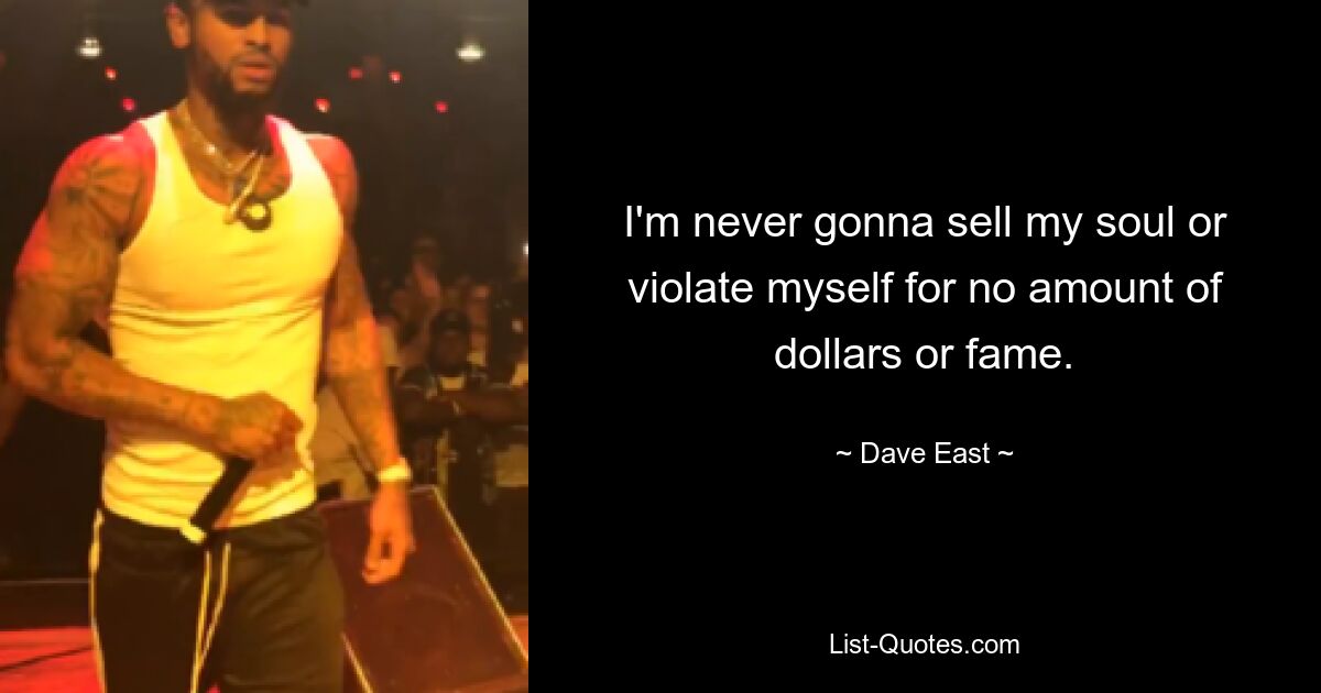 I'm never gonna sell my soul or violate myself for no amount of dollars or fame. — © Dave East