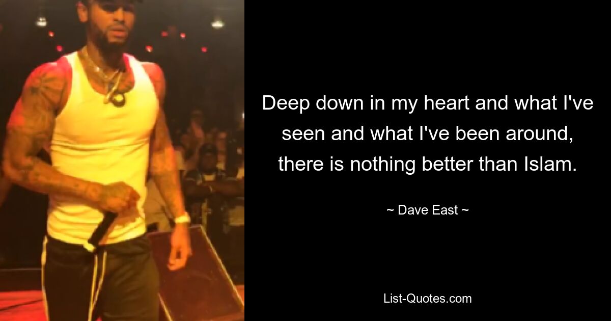 Deep down in my heart and what I've seen and what I've been around, there is nothing better than Islam. — © Dave East