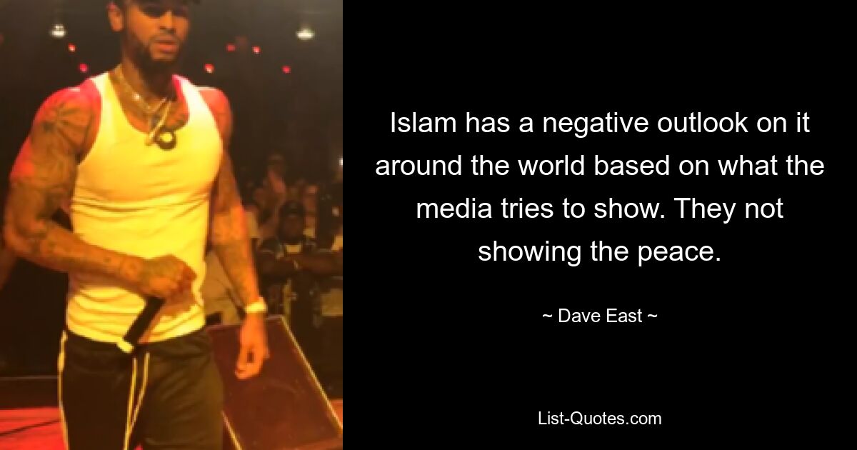 Islam has a negative outlook on it around the world based on what the media tries to show. They not showing the peace. — © Dave East