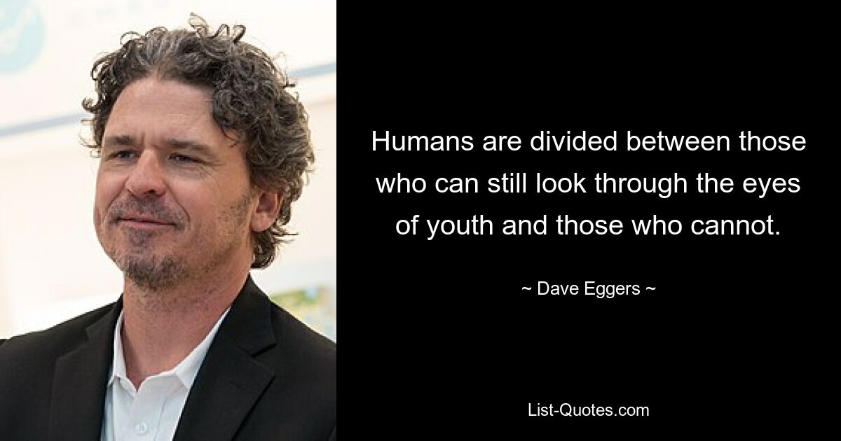 Humans are divided between those who can still look through the eyes of youth and those who cannot. — © Dave Eggers