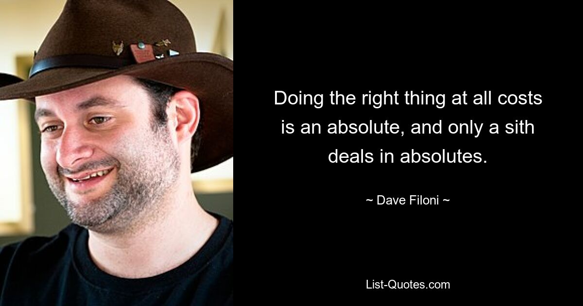 Doing the right thing at all costs is an absolute, and only a sith deals in absolutes. — © Dave Filoni