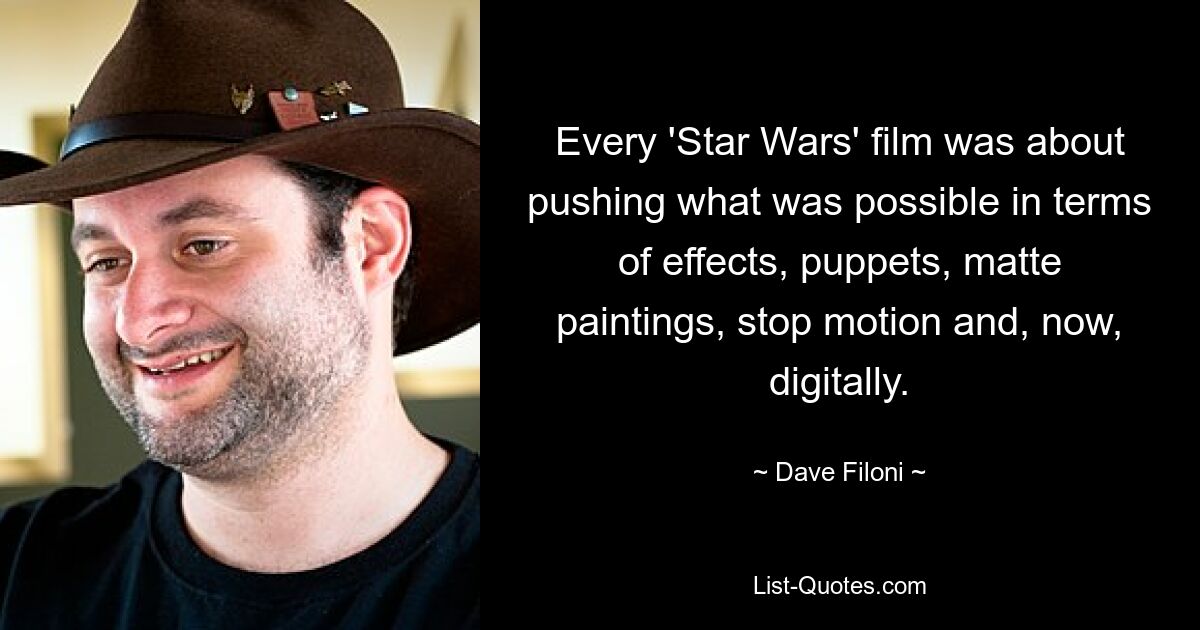 Every 'Star Wars' film was about pushing what was possible in terms of effects, puppets, matte paintings, stop motion and, now, digitally. — © Dave Filoni