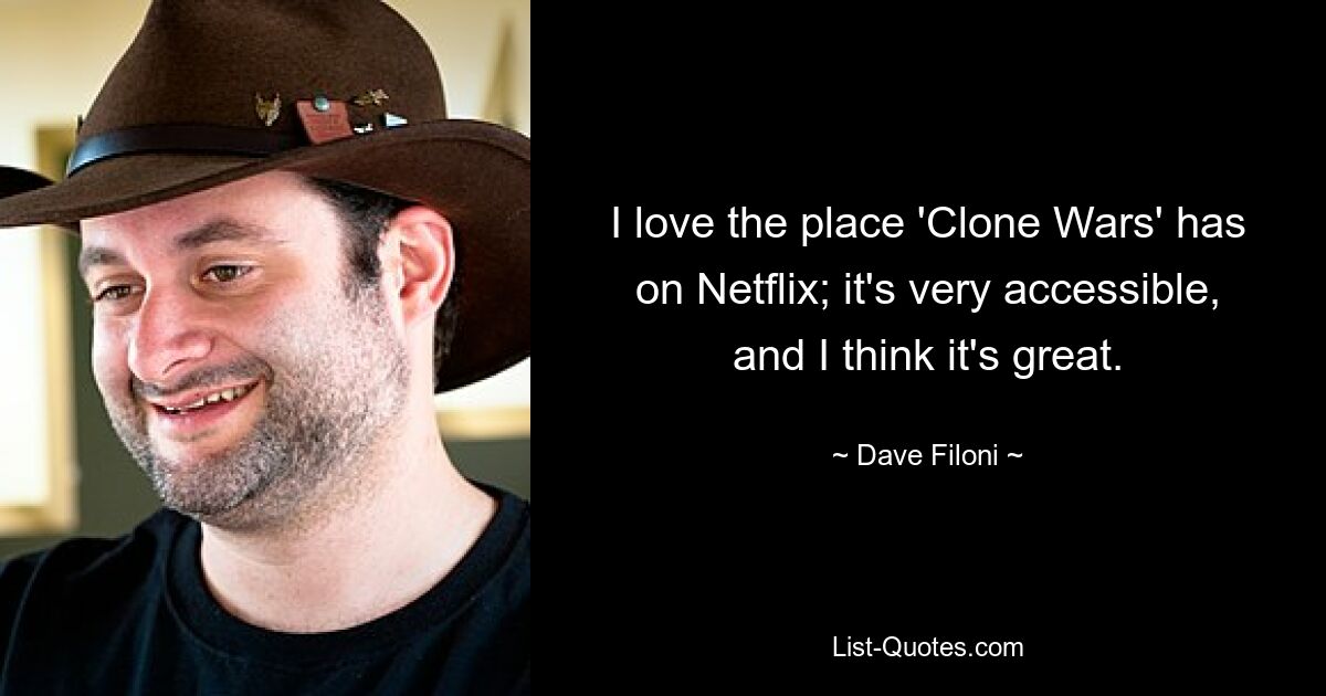 I love the place 'Clone Wars' has on Netflix; it's very accessible, and I think it's great. — © Dave Filoni