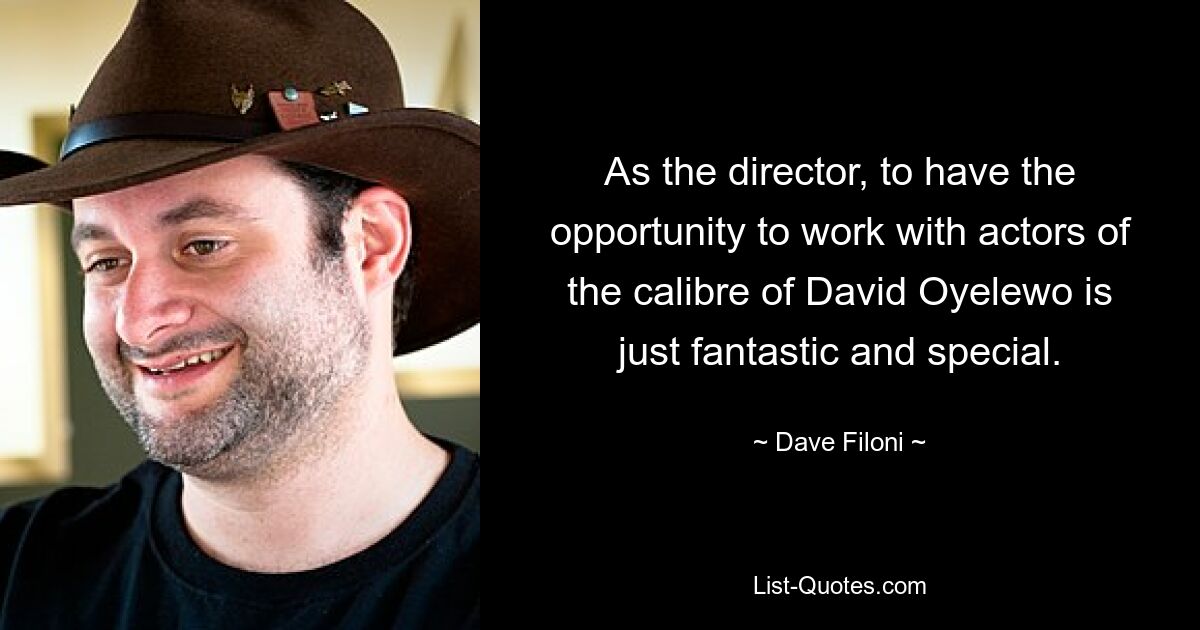 As the director, to have the opportunity to work with actors of the calibre of David Oyelewo is just fantastic and special. — © Dave Filoni