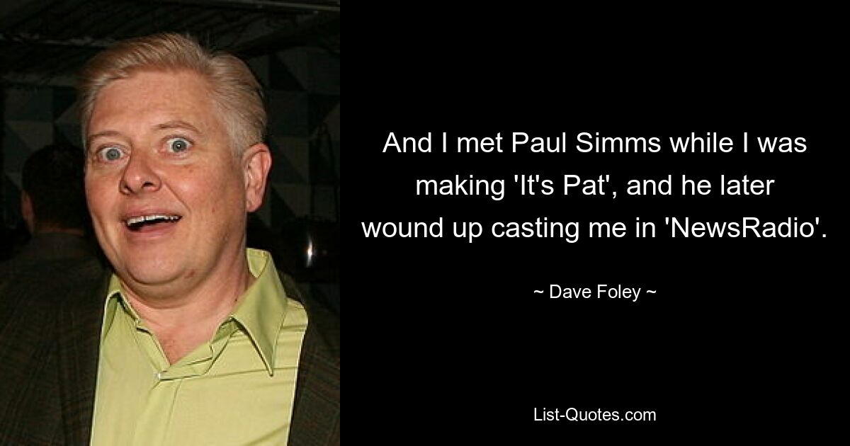 And I met Paul Simms while I was making 'It's Pat', and he later wound up casting me in 'NewsRadio'. — © Dave Foley