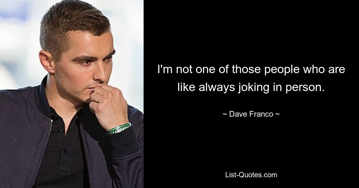 I'm not one of those people who are like always joking in person. — © Dave Franco