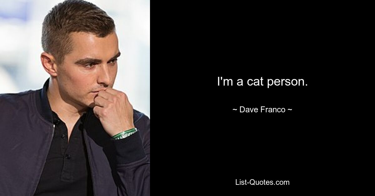 I'm a cat person. — © Dave Franco