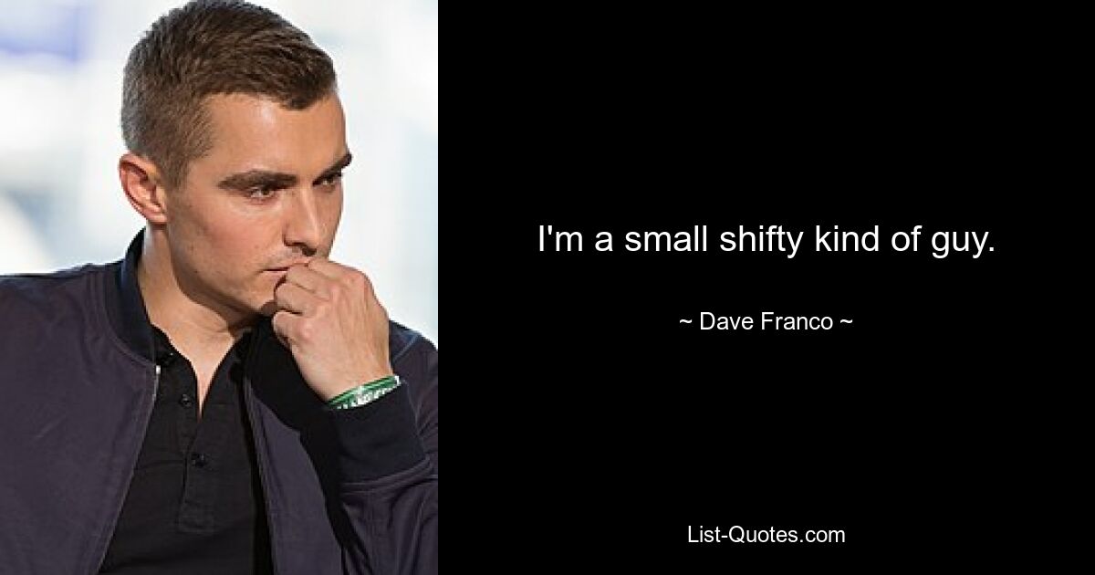 I'm a small shifty kind of guy. — © Dave Franco