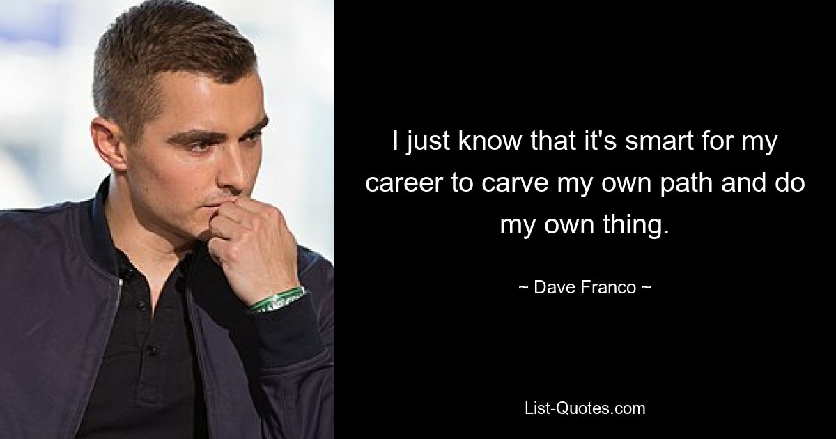 I just know that it's smart for my career to carve my own path and do my own thing. — © Dave Franco