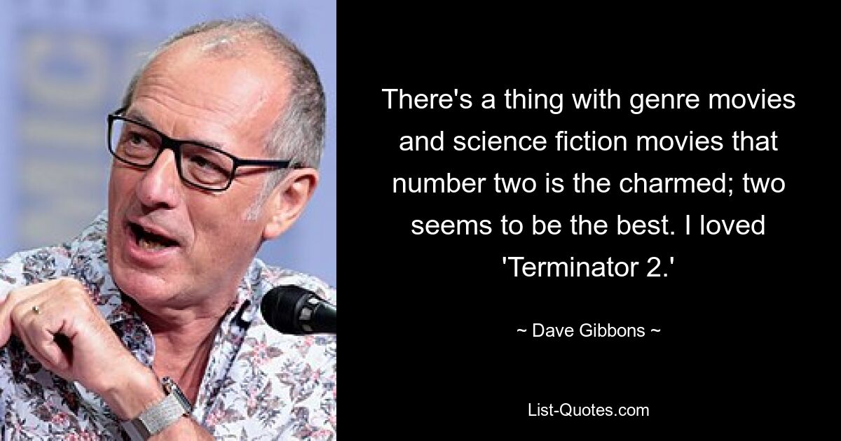 There's a thing with genre movies and science fiction movies that number two is the charmed; two seems to be the best. I loved 'Terminator 2.' — © Dave Gibbons