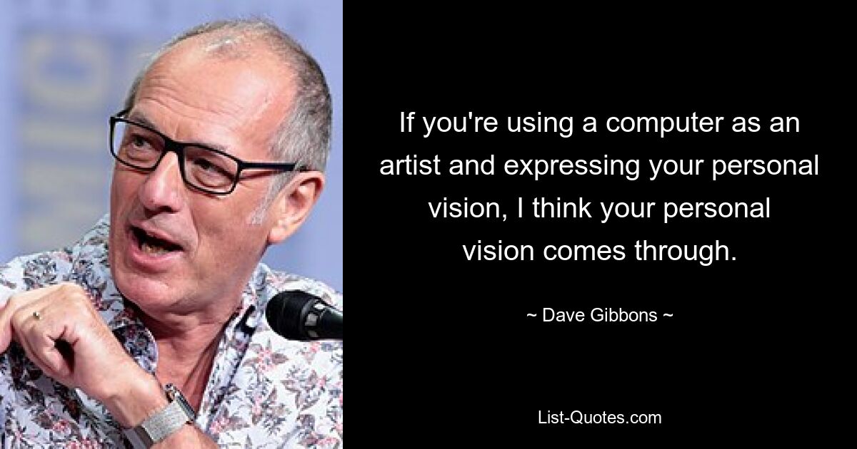 If you're using a computer as an artist and expressing your personal vision, I think your personal vision comes through. — © Dave Gibbons