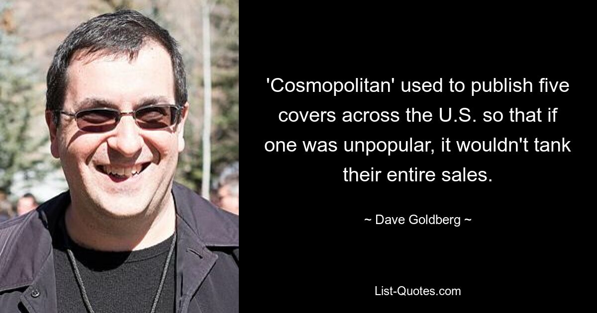 'Cosmopolitan' used to publish five covers across the U.S. so that if one was unpopular, it wouldn't tank their entire sales. — © Dave Goldberg