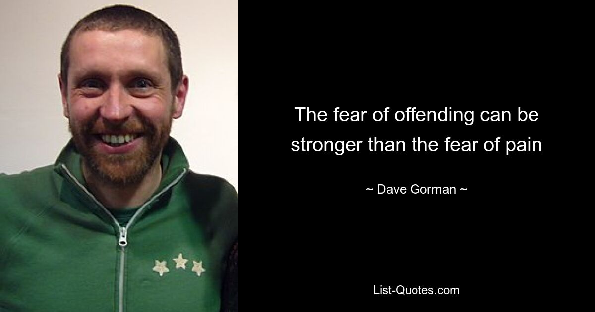 The fear of offending can be stronger than the fear of pain — © Dave Gorman