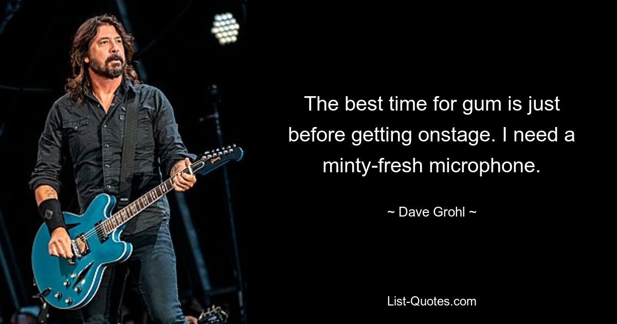 The best time for gum is just before getting onstage. I need a minty-fresh microphone. — © Dave Grohl