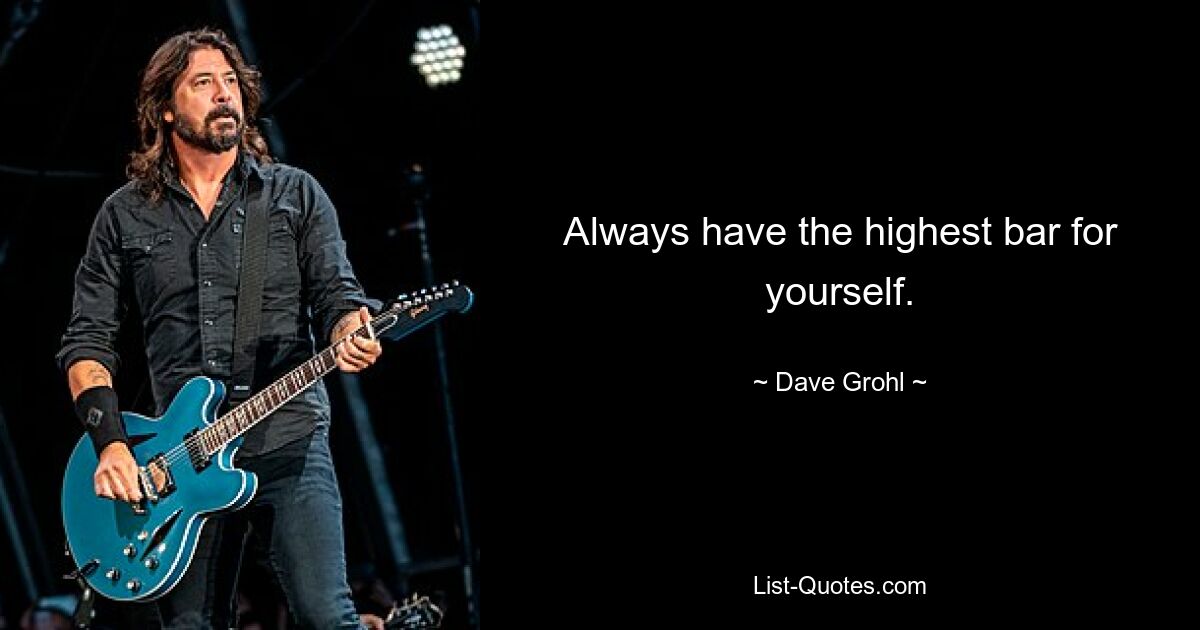 Always have the highest bar for yourself. — © Dave Grohl