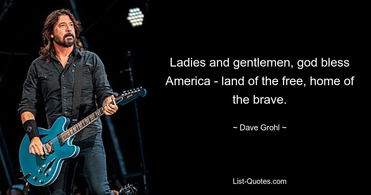 Meine Damen und Herren, Gott segne Amerika – Land der Freien, Heimat der Tapferen. — © Dave Grohl