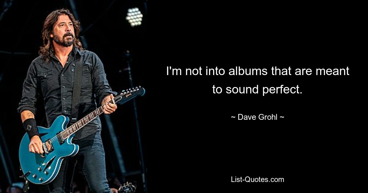 I'm not into albums that are meant to sound perfect. — © Dave Grohl