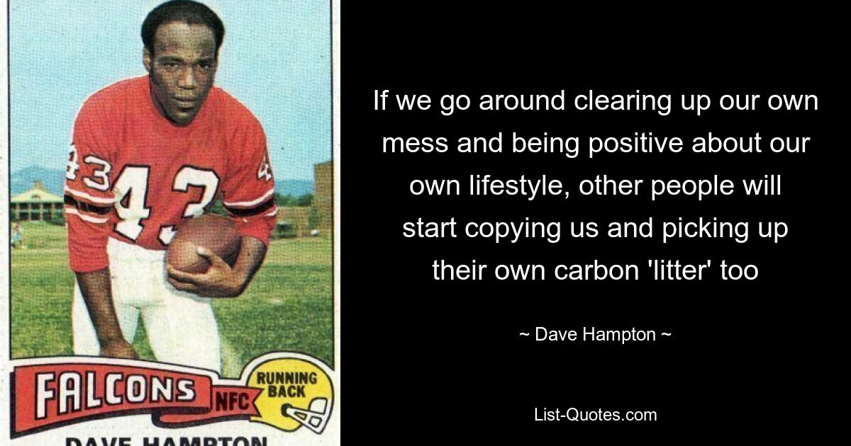 If we go around clearing up our own mess and being positive about our own lifestyle, other people will start copying us and picking up their own carbon 'litter' too — © Dave Hampton