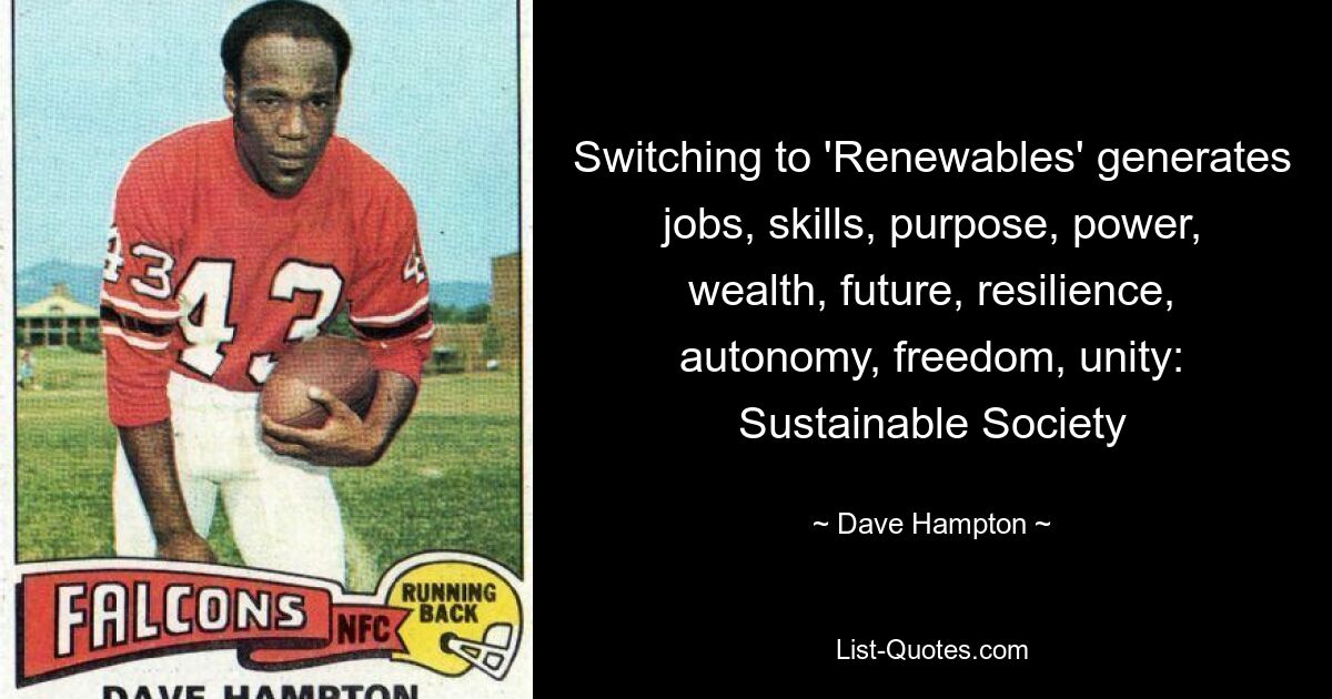 Switching to 'Renewables' generates jobs, skills, purpose, power, wealth, future, resilience, autonomy, freedom, unity: Sustainable Society — © Dave Hampton