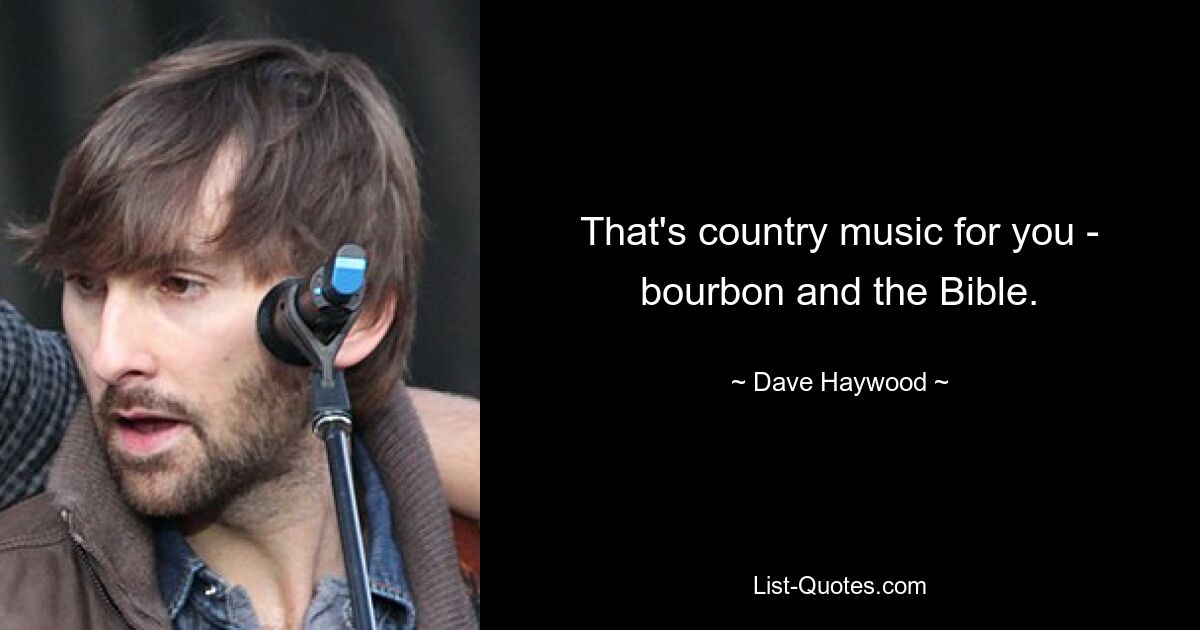 That's country music for you - bourbon and the Bible. — © Dave Haywood