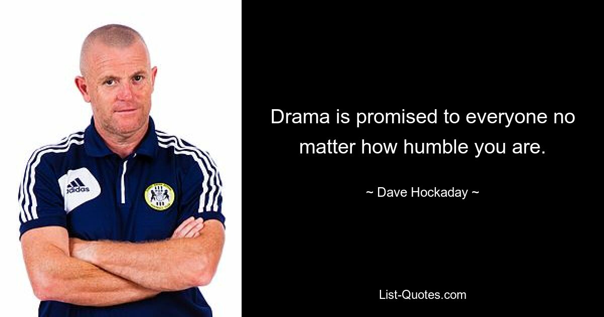 Drama is promised to everyone no matter how humble you are. — © Dave Hockaday