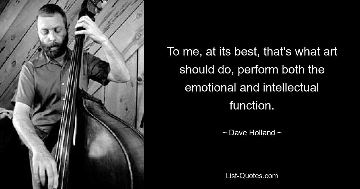 To me, at its best, that's what art should do, perform both the emotional and intellectual function. — © Dave Holland