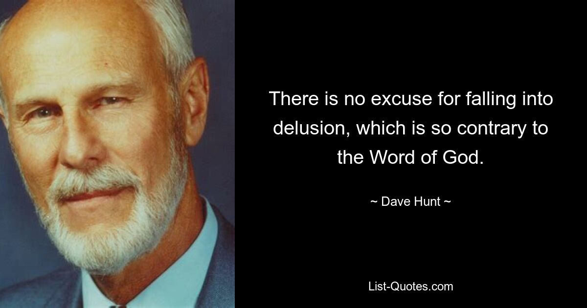 There is no excuse for falling into delusion, which is so contrary to the Word of God. — © Dave Hunt