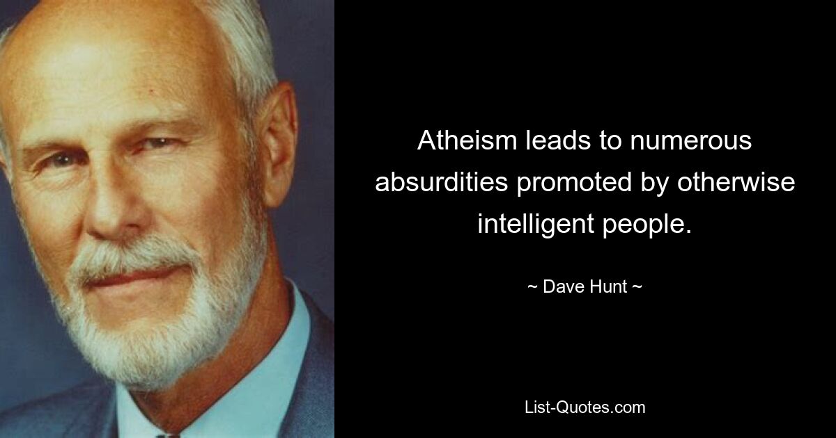 Atheism leads to numerous absurdities promoted by otherwise intelligent people. — © Dave Hunt