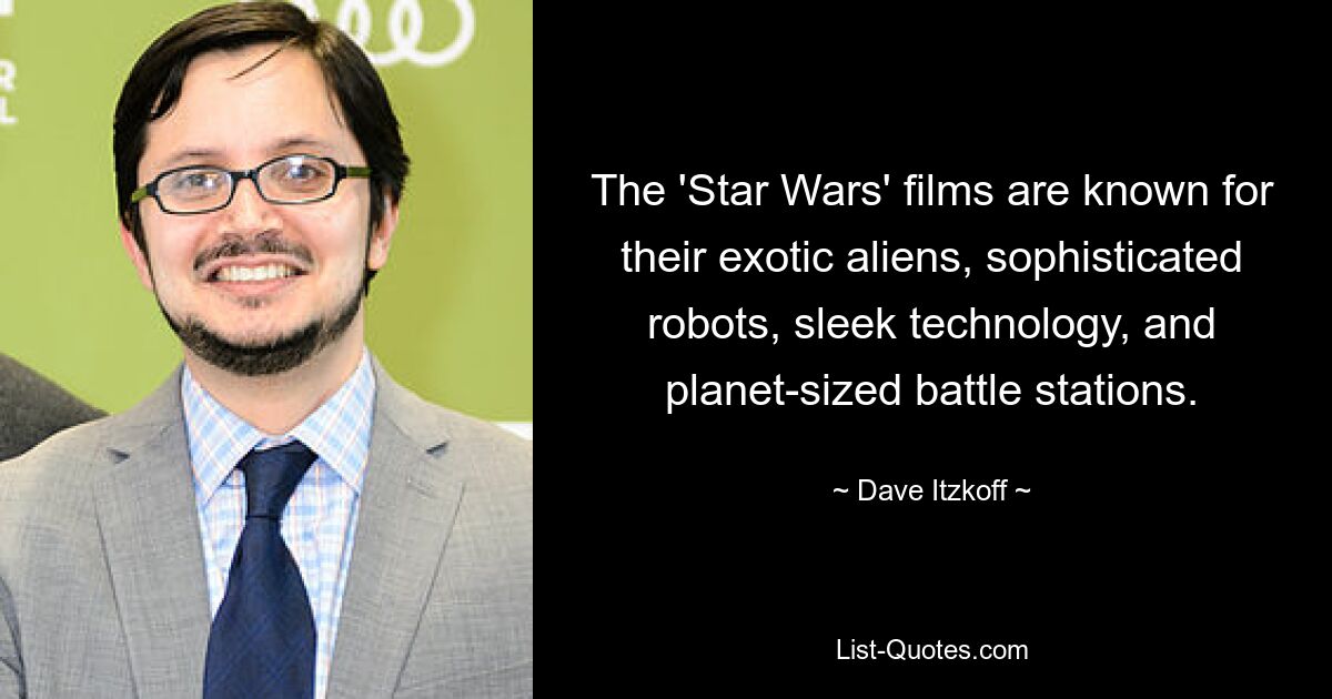 The 'Star Wars' films are known for their exotic aliens, sophisticated robots, sleek technology, and planet-sized battle stations. — © Dave Itzkoff