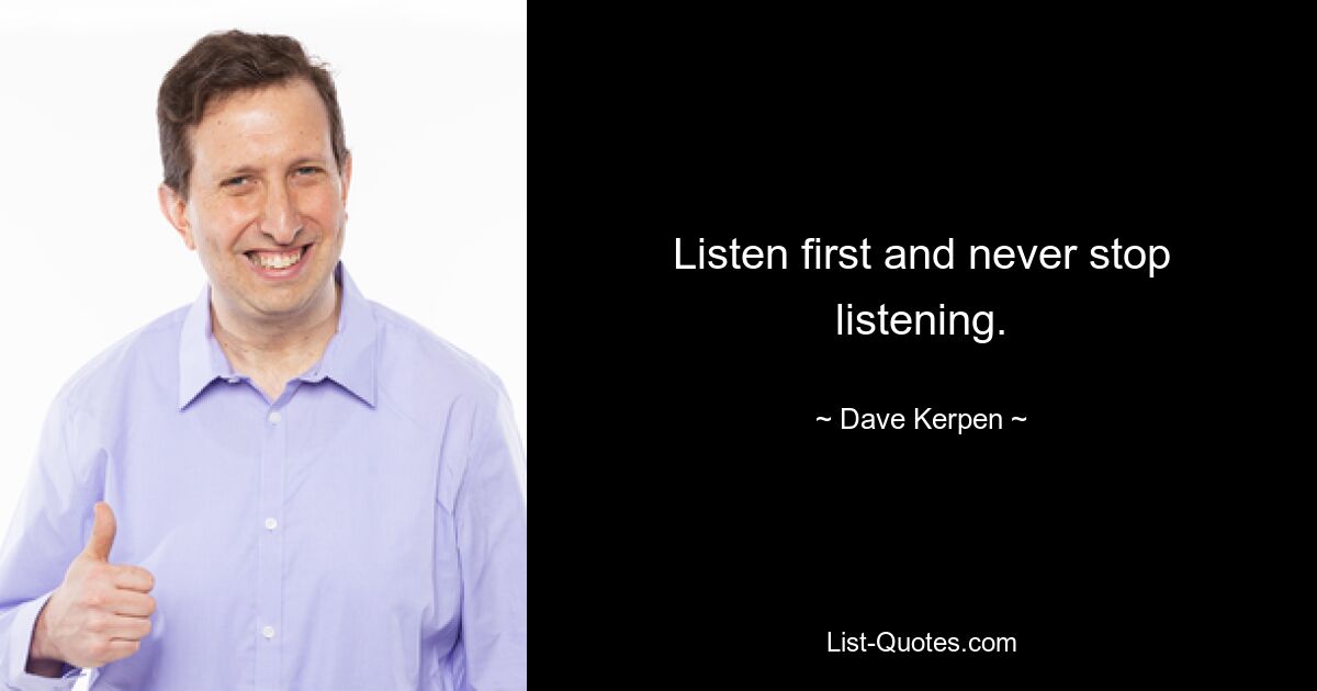 Listen first and never stop listening. — © Dave Kerpen