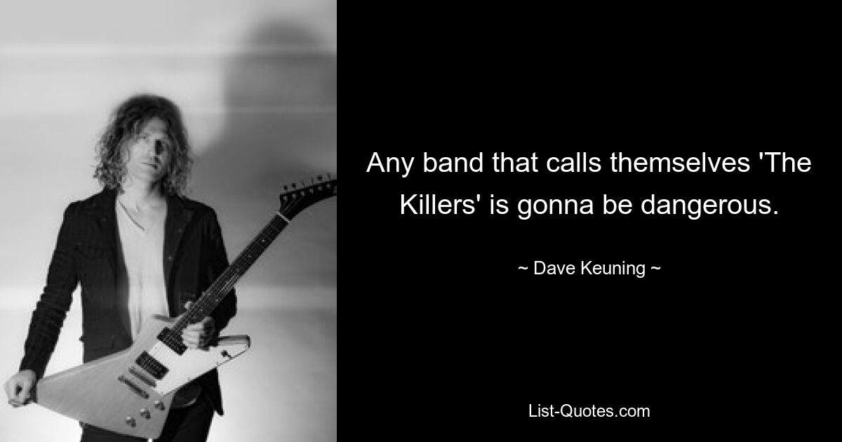 Any band that calls themselves 'The Killers' is gonna be dangerous. — © Dave Keuning