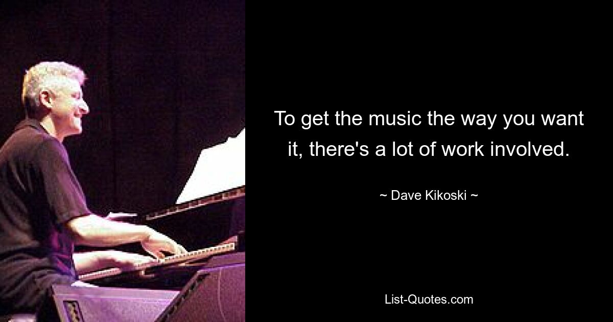 To get the music the way you want it, there's a lot of work involved. — © Dave Kikoski