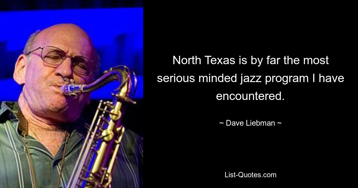 North Texas is by far the most serious minded jazz program I have encountered. — © Dave Liebman